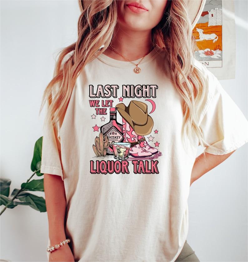 Last Night We Let The Liquor Talk T-shirt